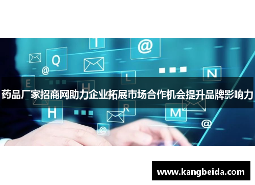 药品厂家招商网助力企业拓展市场合作机会提升品牌影响力