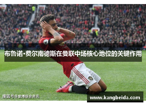 布鲁诺·费尔南德斯在曼联中场核心地位的关键作用